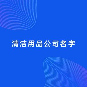 公司起名案例：5个好听的「清洁用品公司名字」