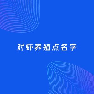 店铺起名案例：5个好听的「对虾养殖点名字」