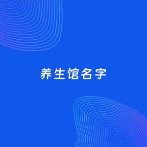 店铺起名案例：5个好听的「养生馆名字」