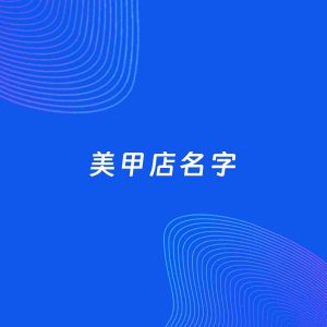店铺起名案例：5个好听的「美甲店名字」
