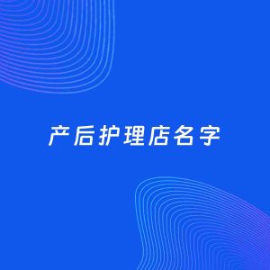 店铺起名案例：5个好听的「产后护理店名字」