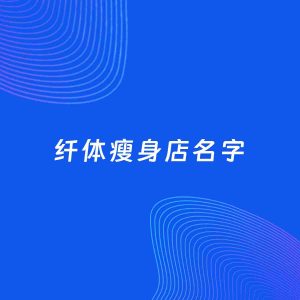 店铺起名案例：5个好听的「纤体瘦身店名字」