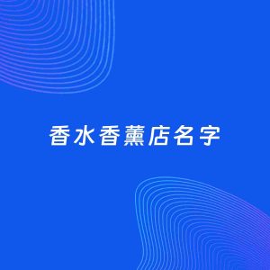 店铺起名案例：5个好听的「香水香薰店名字」
