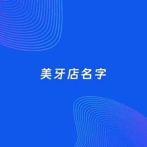 店铺起名案例：5个好听的「美牙店名字」