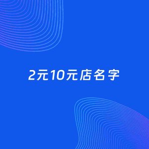 店铺起名案例：5个好听的「2元10元店名字」