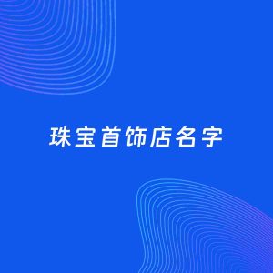 店铺起名案例：5个好听的「珠宝首饰店名字」