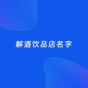 店铺起名案例：5个好听的「解酒饮品店名字」