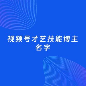 自媒体起名案例：5个好听的「才艺技能博主视频号名字」