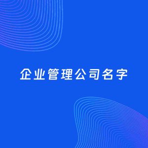公司起名案例：5个好听的「企业管理公司名字」