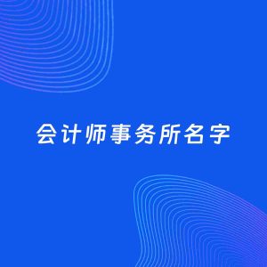 公司起名案例：5个好听的「会计师事务所名字」