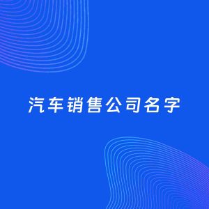 公司起名案例：5个好听的「汽车销售公司名字」