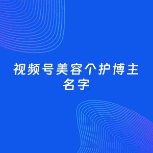 自媒体起名案例：5个好听的「美容个护博主视频号名字」