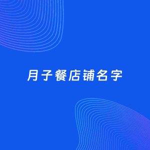 店铺起名案例：5个好听的「月子餐店铺名字」