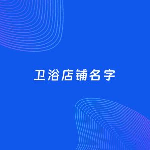 店铺起名案例：5个好听的「卫浴店铺名字」