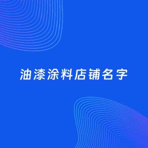 店铺起名案例：5个好听的「油漆涂料店铺名字」