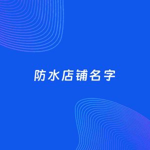 店铺起名案例：5个好听的「防水店铺名字」