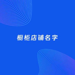 店铺起名案例：5个好听的「橱柜店铺名字」