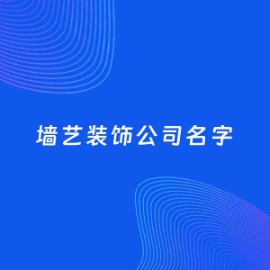 店铺起名案例：5个好听的「墙艺装饰公司名字」