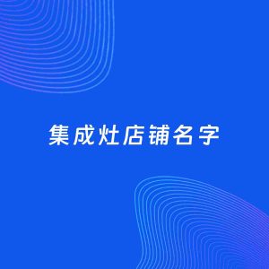店铺起名案例：5个好听的「集成灶店铺名字」