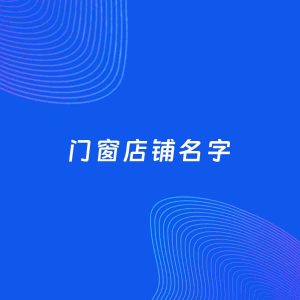 店铺起名案例：5个好听的「门窗店铺名字」