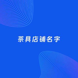 店铺起名案例：5个好听的「茶具店铺名字」
