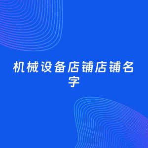 店铺起名案例：5个好听的「机械设备店铺店铺名字」