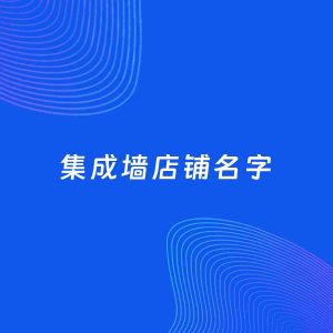 店铺起名案例：5个好听的「集成墙店铺名字」
