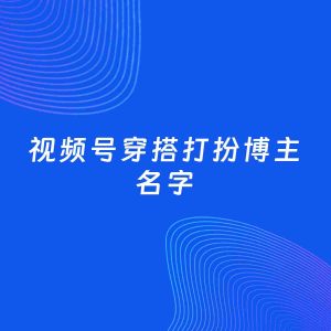 自媒体起名案例：5个好听的「穿搭打扮博主视频号名字」