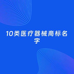 商标起名案例：5个好听的「10类医疗器械名字」