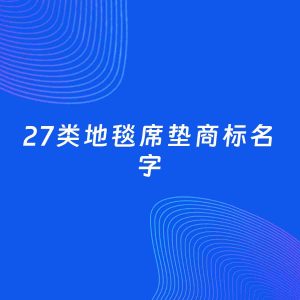 商标起名案例：5个好听的「27类地毯席垫名字」