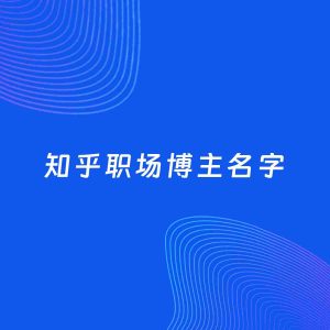 自媒体起名案例：5个好听的「职场博主知乎名字」