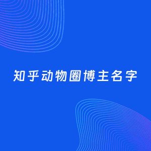 自媒体起名案例：5个好听的「动物圈博主知乎名字」