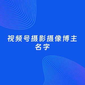 自媒体起名案例：5个好听的「摄影摄像博主视频号名字」