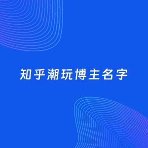 自媒体起名案例：5个好听的「潮玩博主知乎名字」