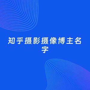 自媒体起名案例：5个好听的「摄影摄像博主知乎名字」