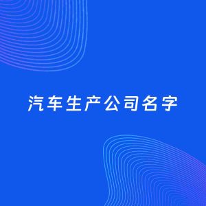 公司起名案例：5个好听的「汽车生产公司名字」