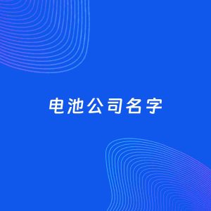 公司起名案例：5个好听的「电池公司名字」