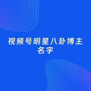 自媒体起名案例：5个好听的「明星八卦博主视频号名字」