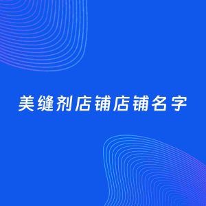 店铺起名案例：5个好听的「美缝剂店铺店铺名字」