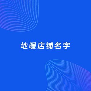 店铺起名案例：5个好听的「地暖店铺名字」