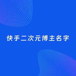 自媒体起名案例：5个好听的「二次元博主快手名字」