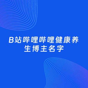 自媒体起名大全：健康养生博主B站哔哩哔哩名字分享