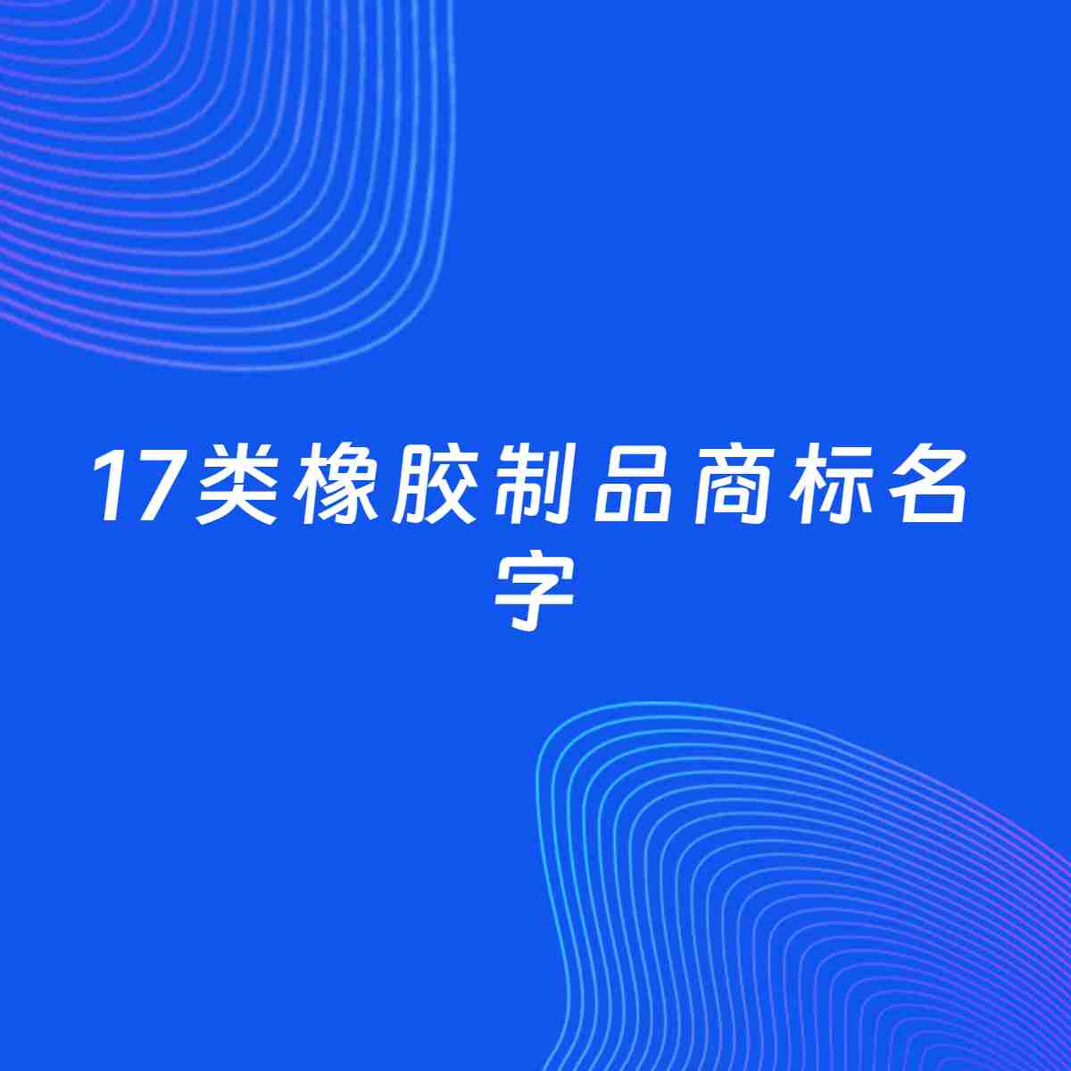 商标起名大全：17类橡胶制品起名分享