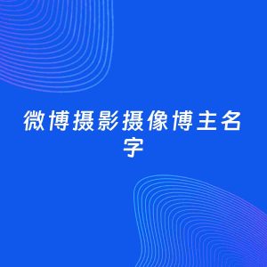自媒体起名大全：摄影摄像博主微博名字分享