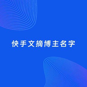 自媒体起名案例：5个好听的「文摘博主快手名字」