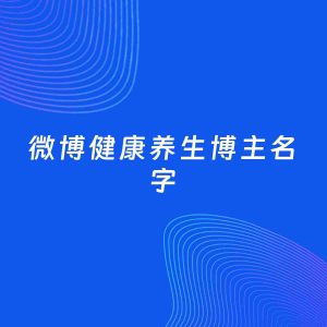 自媒体起名大全：健康养生博主微博名字分享