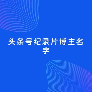 自媒体起名大全：纪录片博主头条号名字分享