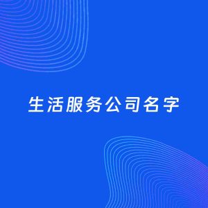 公司起名大全：生活服务公司起名分享