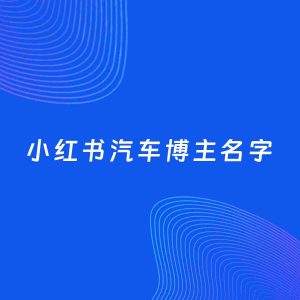 自媒体起名大全：汽车博主小红书名字分享