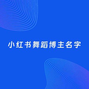 自媒体起名大全：舞蹈博主小红书名字分享